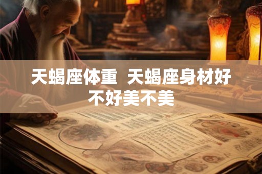 天蝎座体重  天蝎座身材好不好美不美
