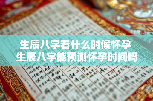 生辰八字看什么时候怀孕 生辰八字能预测怀孕时间吗