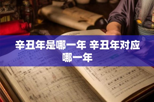 辛丑年是哪一年 辛丑年对应哪一年