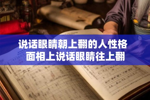 说话眼睛朝上翻的人性格  面相上说话眼睛往上翻