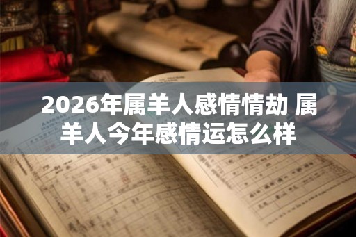 2026年属羊人感情情劫 属羊人今年感情运怎么样