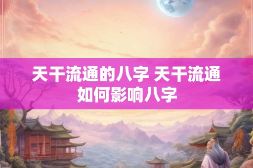 天干流通的八字 天干流通如何影响八字