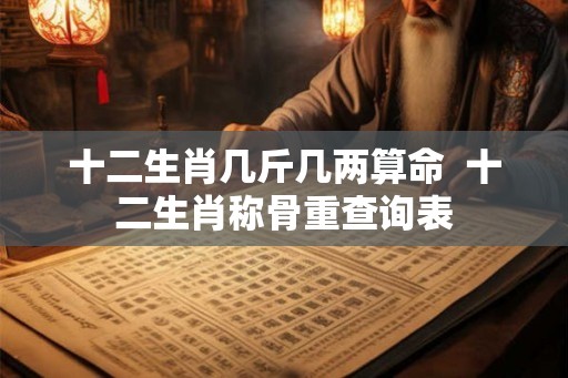 十二生肖几斤几两算命  十二生肖称骨重查询表