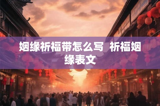 姻缘祈福带怎么写  祈福姻缘表文
