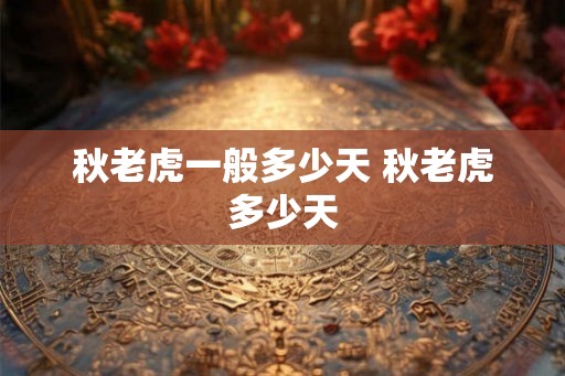 秋老虎一般多少天 秋老虎多少天