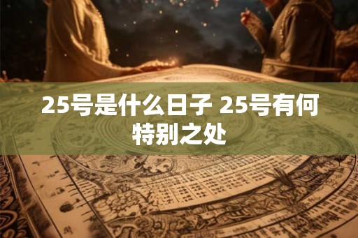 25号是什么日子 25号有何特别之处 25号是什么日子 25号有何特别之处