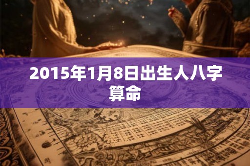 2015年1月8日出生人八字算命
