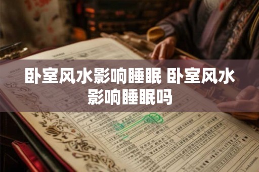 卧室风水影响睡眠 卧室风水影响睡眠吗
