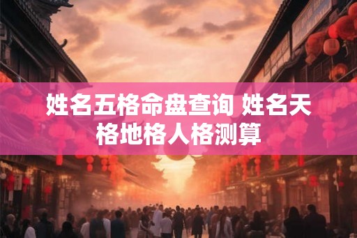 姓名五格命盘查询 姓名天格地格人格测算