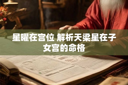 星曜在宫位 解析天梁星在子女宫的命格