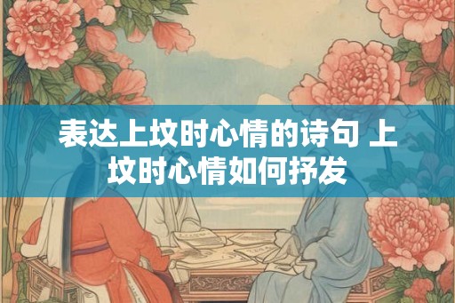 表达上坟时心情的诗句 上坟时心情如何抒发