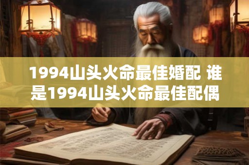 1994山头火命最佳婚配 谁是1994山头火命最佳配偶