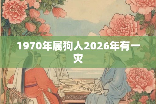1970年属狗人2026年有一灾