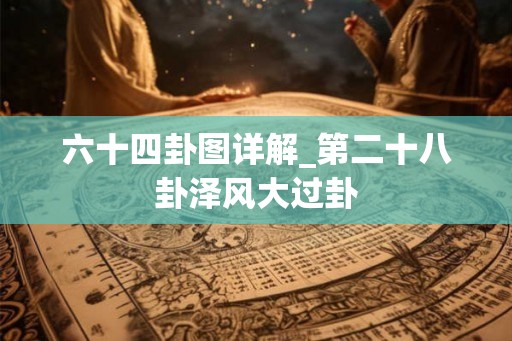 六十四卦图详解_第二十八卦泽风大过卦