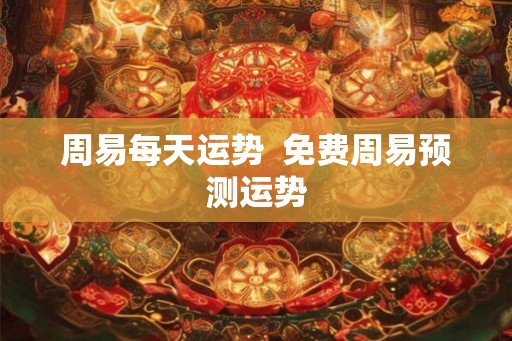 周易每天运势 免费周易预测运势 周易每天运势 免费周易预测运势