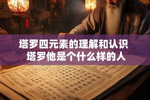塔罗四元素的理解和认识 塔罗他是个什么样的人 塔罗四元素的理解和认识 塔罗他是个什么样的人