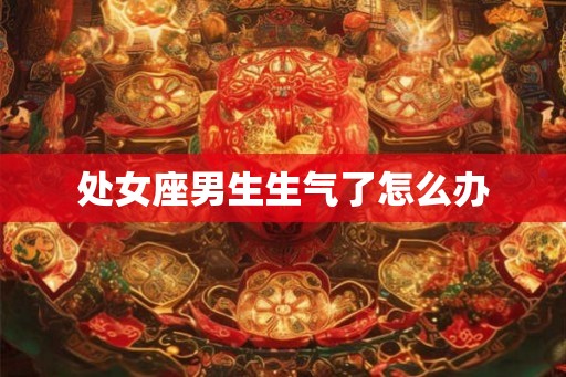 处女座男生生气了怎么办