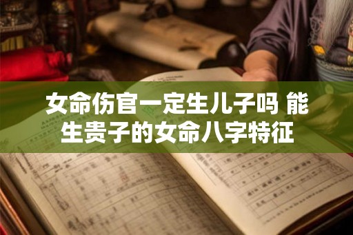 女命伤官一定生儿子吗 能生贵子的女命八字特征