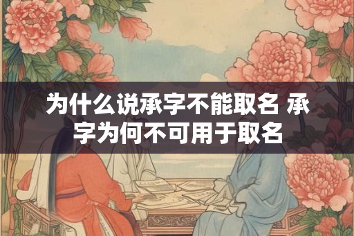 为什么说承字不能取名 承字为何不可用于取名