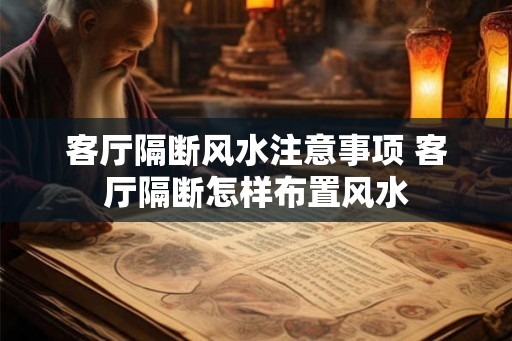 客厅隔断风水注意事项 客厅隔断怎样布置风水 客厅隔断风水注意事项 客厅隔断怎样布置风水