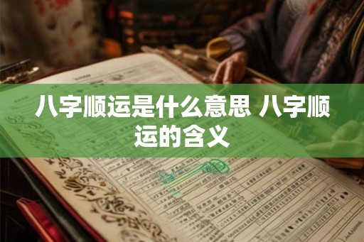 八字顺运是什么意思 八字顺运的含义 八字顺运是什么意思 八字顺运的含义