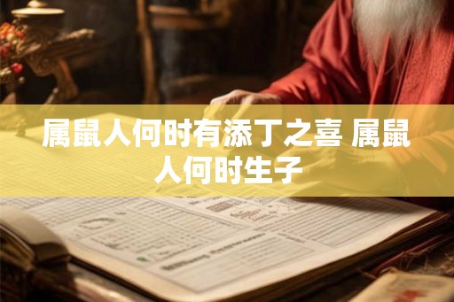 属鼠人何时有添丁之喜 属鼠人何时生子