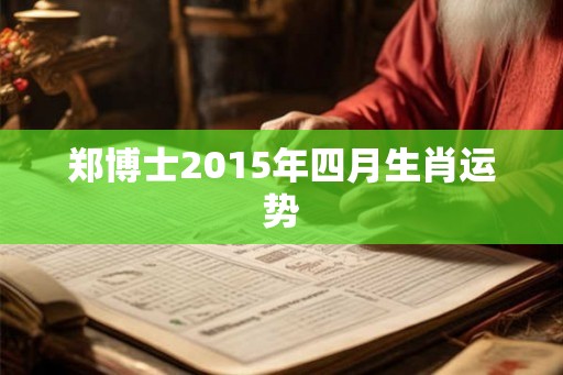 郑博士2015年四月生肖运势 郑博士2015年四月生肖运势