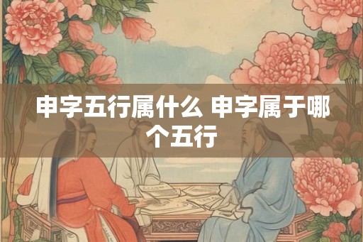 申字五行属什么 申字属于哪个五行