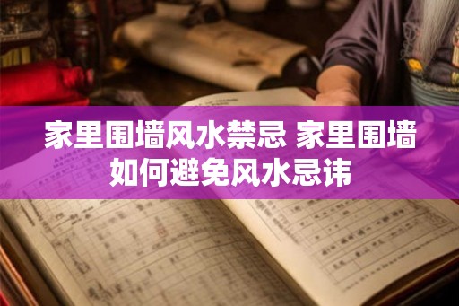 家里围墙风水禁忌 家里围墙如何避免风水忌讳