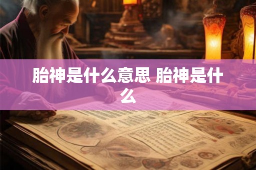 胎神是什么意思 胎神是什么