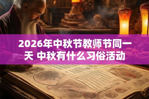 2026年中秋节教师节同一天 中秋有什么习俗活动 2026年中秋节教师节同一天 中秋有什么习俗活动