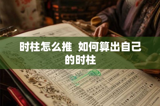 时柱怎么推  如何算出自己的时柱