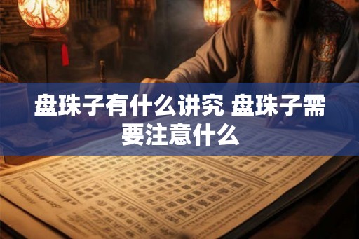盘珠子有什么讲究 盘珠子需要注意什么