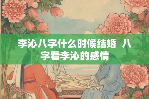 李沁八字什么时候结婚  八字看李沁的感情