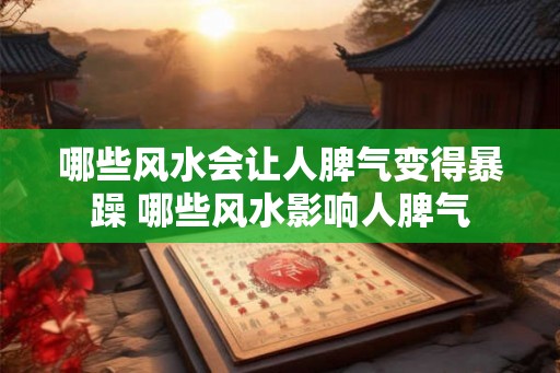 哪些风水会让人脾气变得暴躁 哪些风水影响人脾气
