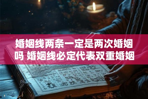 婚姻线两条一定是两次婚姻吗 婚姻线必定代表双重婚姻吗 婚姻线两条一定是两次婚姻吗 婚姻线必定代表双重婚姻吗