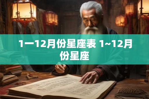 1一12月份星座表 1~12月份星座