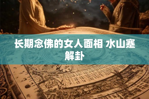 长期念佛的女人面相 水山蹇解卦