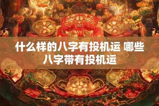 什么样的八字有投机运 哪些八字带有投机运