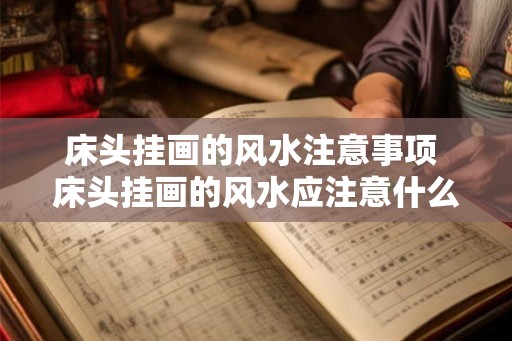 床头挂画的风水注意事项 床头挂画的风水应注意什么
