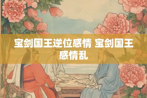 宝剑国王逆位感情 宝剑国王感情乱