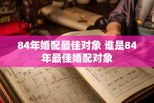 84年婚配最佳对象 谁是84年最佳婚配对象