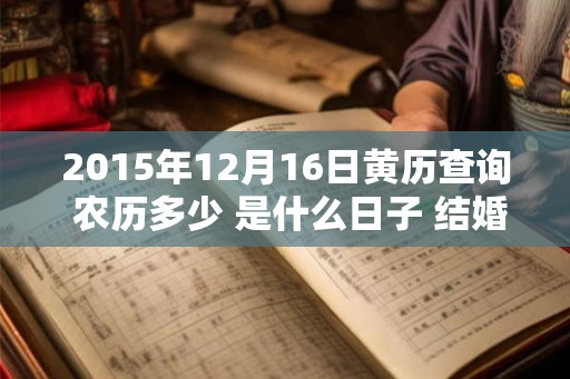 2015年12月16日黄历查询 农历多少 是什么日子 结婚吉时