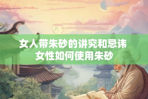 女人带朱砂的讲究和忌讳 女性如何使用朱砂