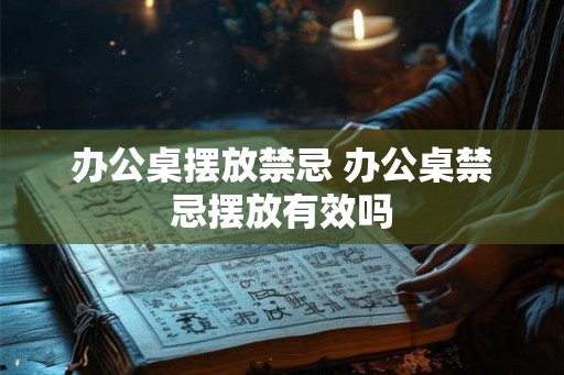 办公桌摆放禁忌 办公桌禁忌摆放有效吗