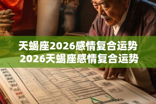 天蝎座2026感情复合运势 2026天蝎座感情复合运势如何