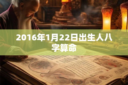 2016年1月22日出生人八字算命