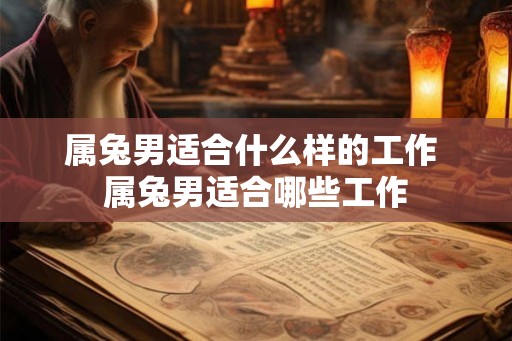 属兔男适合什么样的工作 属兔男适合哪些工作
