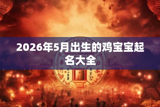 2026年5月出生的鸡宝宝起名大全