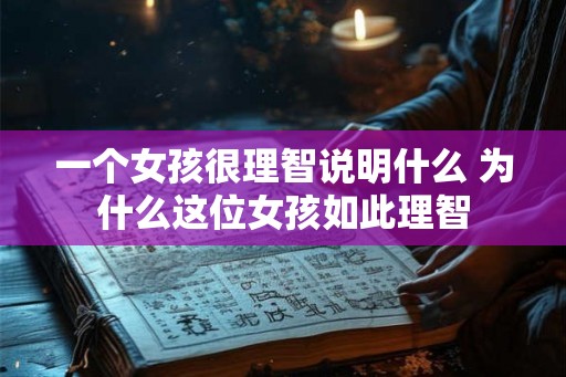 一个女孩很理智说明什么 为什么这位女孩如此理智